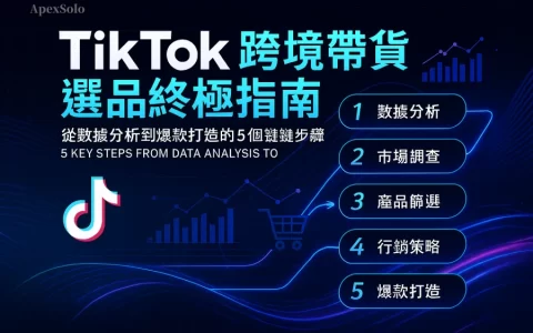 TikTok跨境帶貨選品終極指南：從數據分析到爆款打造的5個關鍵步驟