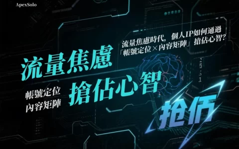 流量焦慮時代，個人IP如何通過「帳號定位×內容矩陣」搶佔心智？